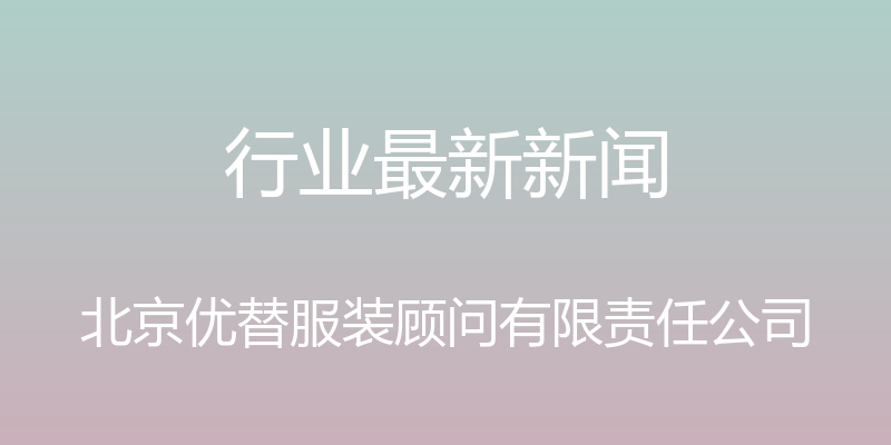 行业最新新闻 - 北京优替服装顾问有限责任公司