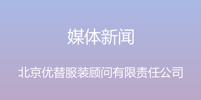 媒体新闻 - 北京优替服装顾问有限责任公司