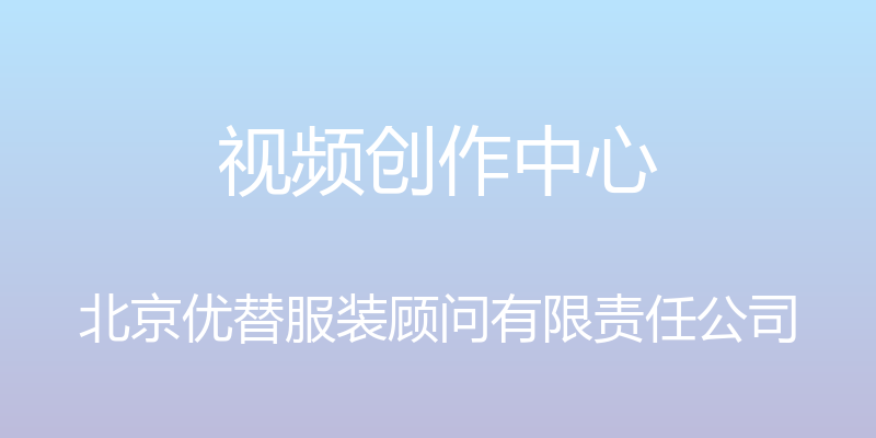 视频创作中心 - 北京优替服装顾问有限责任公司